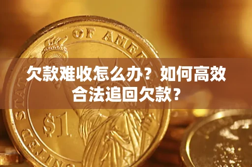 济南欠款难收怎么办？如何高效合法追回欠款？