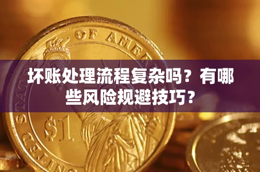 济南坏账处理流程复杂吗？有哪些风险规避技巧？