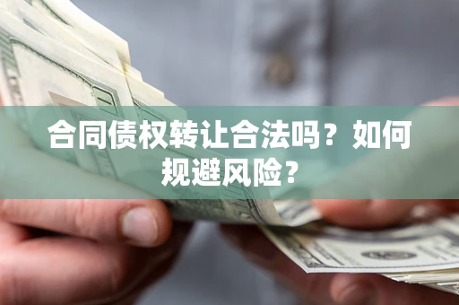 济南合同债权转让合法吗？如何规避风险？