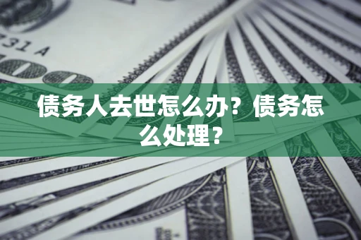 济南债务人去世怎么办？债务怎么处理？