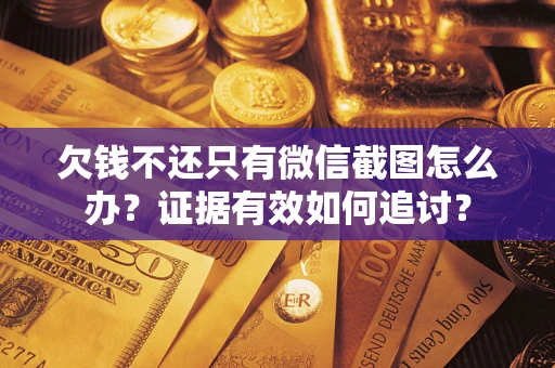 济南欠钱不还只有微信截图怎么办？证据有效如何追讨？