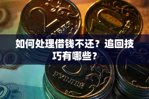 济南如何处理借钱不还？追回技巧有哪些？