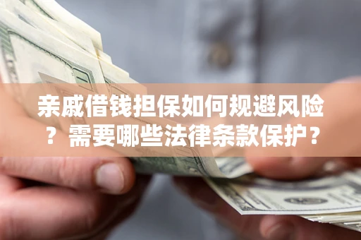 济南亲戚借钱担保如何规避风险？需要哪些法律条款保护？