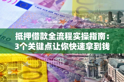 济南抵押借款全流程实操指南：3个关键点让你快速拿到钱