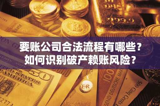 济南要账公司合法流程有哪些？如何识别破产赖账风险？