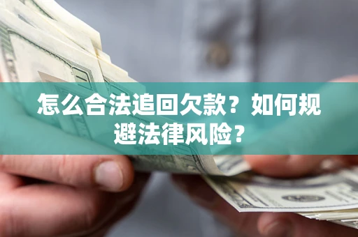 济南怎么合法追回欠款？如何规避法律风险？