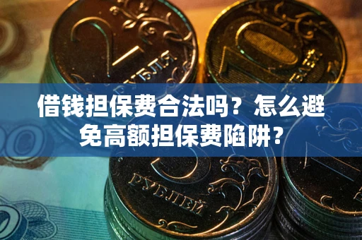 济南借钱担保费合法吗？怎么避免高额担保费陷阱？