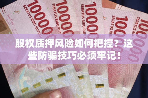 济南股权质押风险如何把控？这些防骗技巧必须牢记！