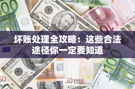 济南坏账处理全攻略：这些合法途径你一定要知道