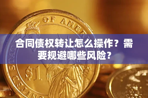 济南合同债权转让怎么操作？需要规避哪些风险？