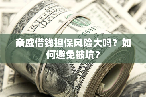 济南亲戚借钱担保风险大吗？如何避免被坑？