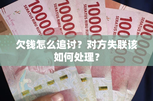 济南欠钱怎么追讨？对方失联该如何处理？