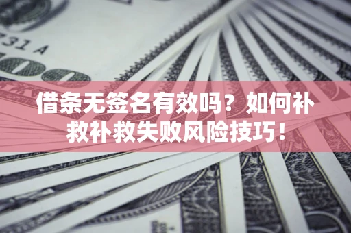 济南借条无签名有效吗？如何补救补救失败风险技巧！