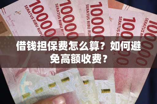 济南借钱担保费怎么算？如何避免高额收费？