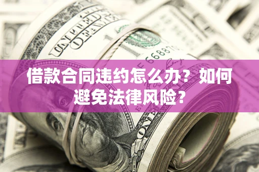 济南借款合同违约怎么办？如何避免法律风险？