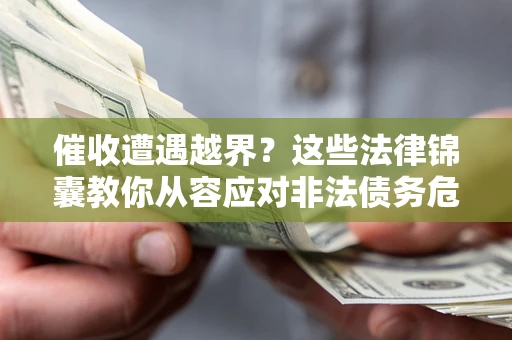 济南催收遭遇越界？这些法律锦囊教你从容应对非法债务危机