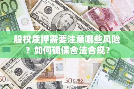 济南股权质押需要注意哪些风险？如何确保合法合规？