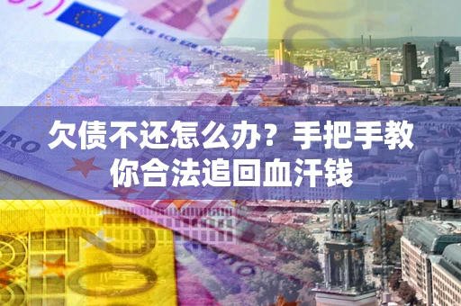 济南欠债不还怎么办?手把手教你合法追回血汗钱 济南欠债不还怎么办?手把手教你合法追回血汗钱