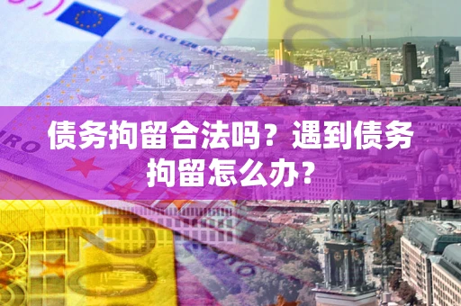 济南债务拘留合法吗？遇到债务拘留怎么办？