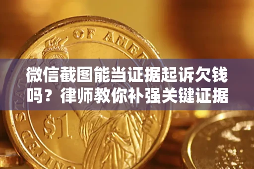 济南微信截图能当证据起诉欠钱吗？律师教你补强关键证据