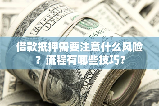 济南借款抵押需要注意什么风险？流程有哪些技巧？