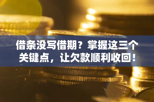 济南借条没写借期？掌握这三个关键点，让欠款顺利收回！