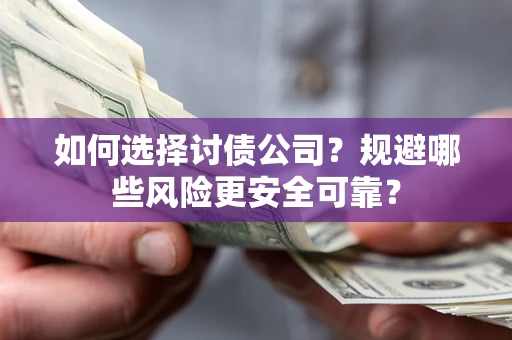 济南如何选择讨债公司？规避哪些风险更安全可靠？