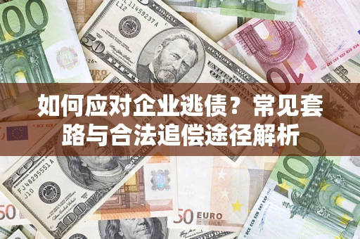 济南如何应对企业逃债？常见套路与合法追偿途径解析