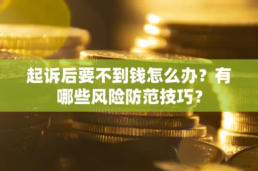济南起诉后要不到钱怎么办？有哪些风险防范技巧？