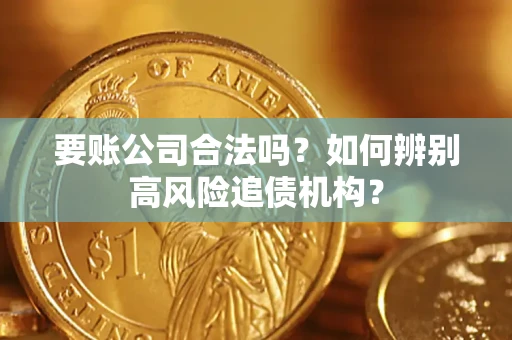 济南要账公司合法吗？如何辨别高风险追债机构？
