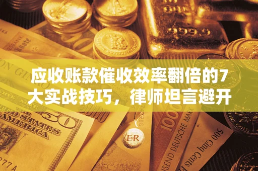 济南应收账款催收效率翻倍的7大实战技巧，律师坦言避开这些法律雷区最关键