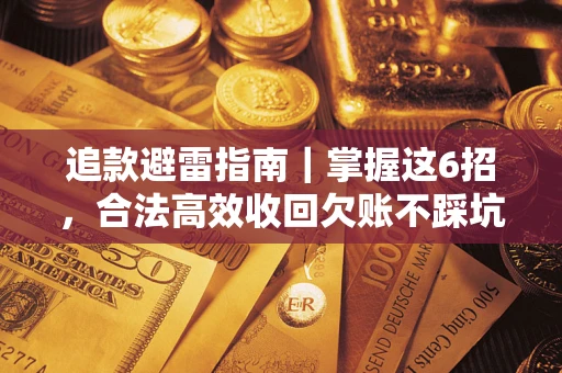 济南追款避雷指南｜掌握这6招，合法高效收回欠账不踩坑