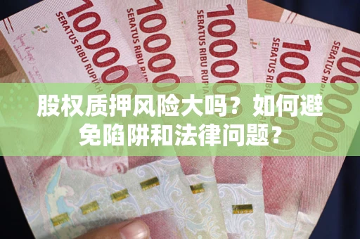 济南股权质押风险大吗？如何避免陷阱和法律问题？
