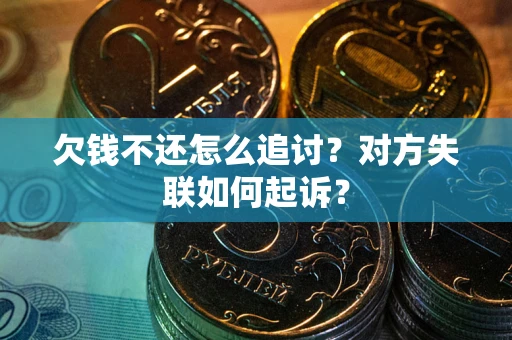 济南欠钱不还怎么追讨？对方失联如何起诉？
