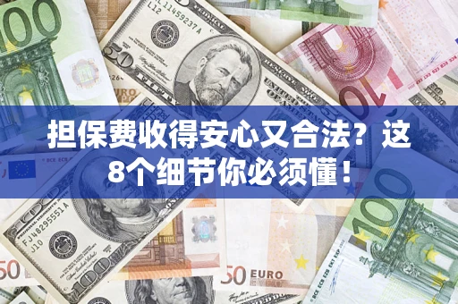 济南担保费收得安心又合法？这8个细节你必须懂！