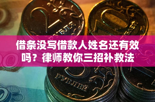 济南借条没写借款人姓名还有效吗？律师教你三招补救法