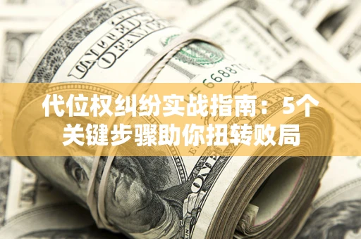 济南代位权纠纷实战指南：5个关键步骤助你扭转败局