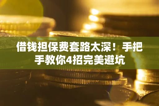 济南借钱担保费套路太深！手把手教你4招完美避坑