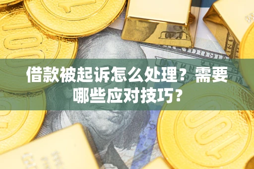 济南借款被起诉怎么处理？需要哪些应对技巧？