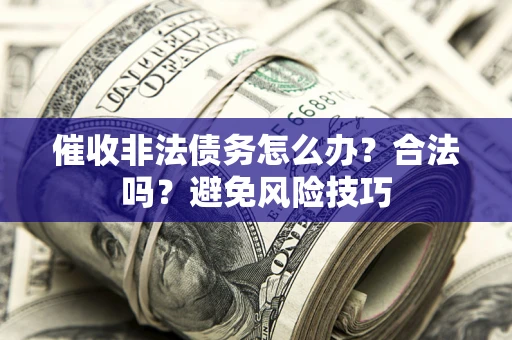 济南催收非法债务怎么办？合法吗？避免风险技巧