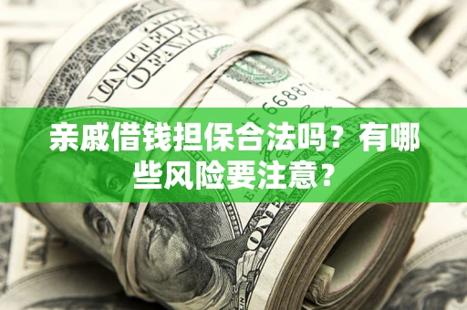 济南亲戚借钱担保合法吗？有哪些风险要注意？