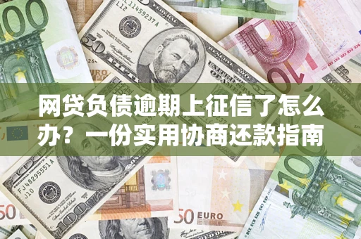 济南网贷负债逾期上征信了怎么办？一份实用协商还款指南请收好
