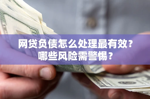 济南网贷负债怎么处理最有效？哪些风险需警惕？