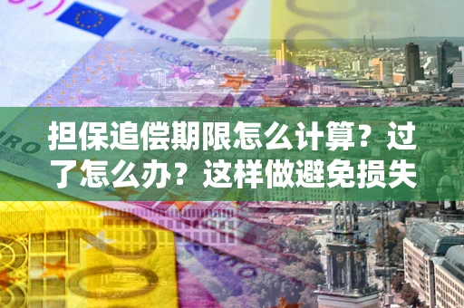 济南担保追偿期限怎么计算？过了怎么办？这样做避免损失！