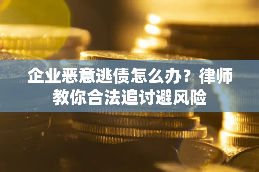济南企业恶意逃债怎么办？律师教你合法追讨避风险