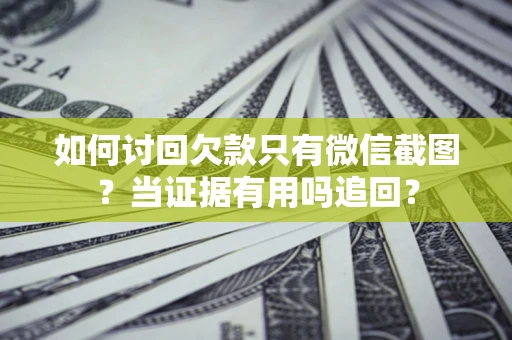 济南如何讨回欠款只有微信截图？当证据有用吗追回？