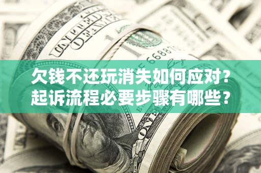济南欠钱不还玩消失如何应对？起诉流程必要步骤有哪些？