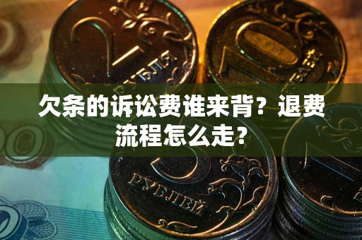济南欠条的诉讼费谁来背？退费流程怎么走？