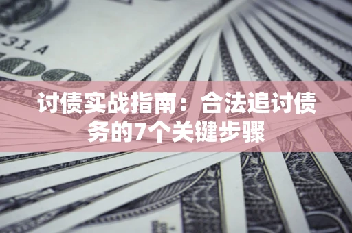 济南讨债实战指南：合法追讨债务的7个关键步骤