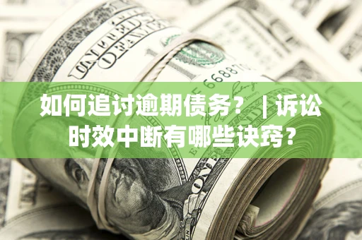 济南如何追讨逾期债务？ | 诉讼时效中断有哪些诀窍？